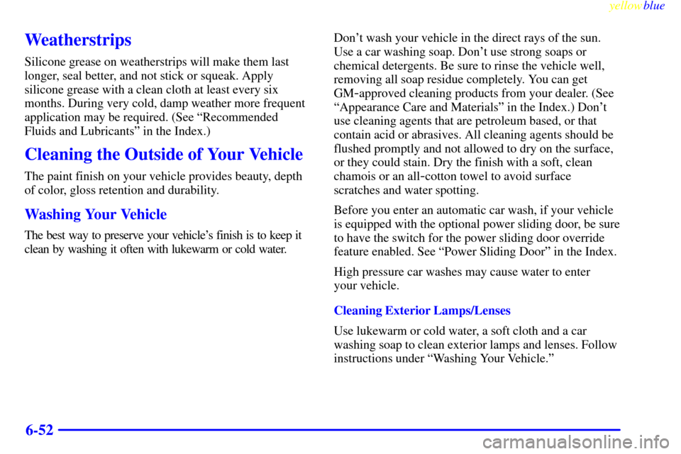 CHEVROLET VENTURE 1999 1.G Owners Manual yellowblue     
6-52
Weatherstrips
Silicone grease on weatherstrips will make them last
longer, seal better, and not stick or squeak. Apply
silicone grease with a clean cloth at least every six
months
