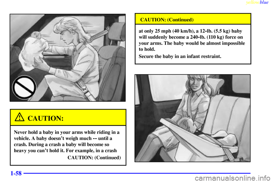 CHEVROLET VENTURE 1999 1.G Owners Manual yellowblue     
1-58
CAUTION:
Never hold a baby in your arms while riding in a
vehicle. A baby doesnt weigh much 
-- until a
crash. During a crash a baby will become so
heavy you cant hold it. For e