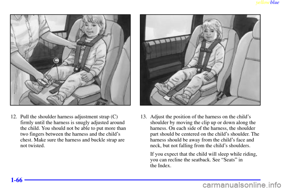 CHEVROLET VENTURE 1999 1.G Owners Manual yellowblue     
1-66
12. Pull the shoulder harness adjustment strap (C)
firmly until the harness is snugly adjusted around
the child. You should not be able to put more than
two fingers between the ha