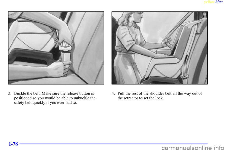 CHEVROLET VENTURE 1999 1.G Owners Manual yellowblue     
1-78
3. Buckle the belt. Make sure the release button is
positioned so you would be able to unbuckle the
safety belt quickly if you ever had to.4. Pull the rest of the shoulder belt al