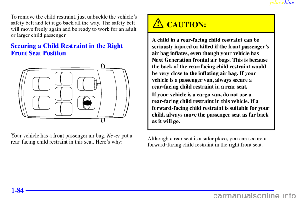 CHEVROLET VENTURE 1999 1.G Owners Manual yellowblue     
1-84
To remove the child restraint, just unbuckle the vehicles
safety belt and let it go back all the way. The safety belt
will move freely again and be ready to work for an adult
or 