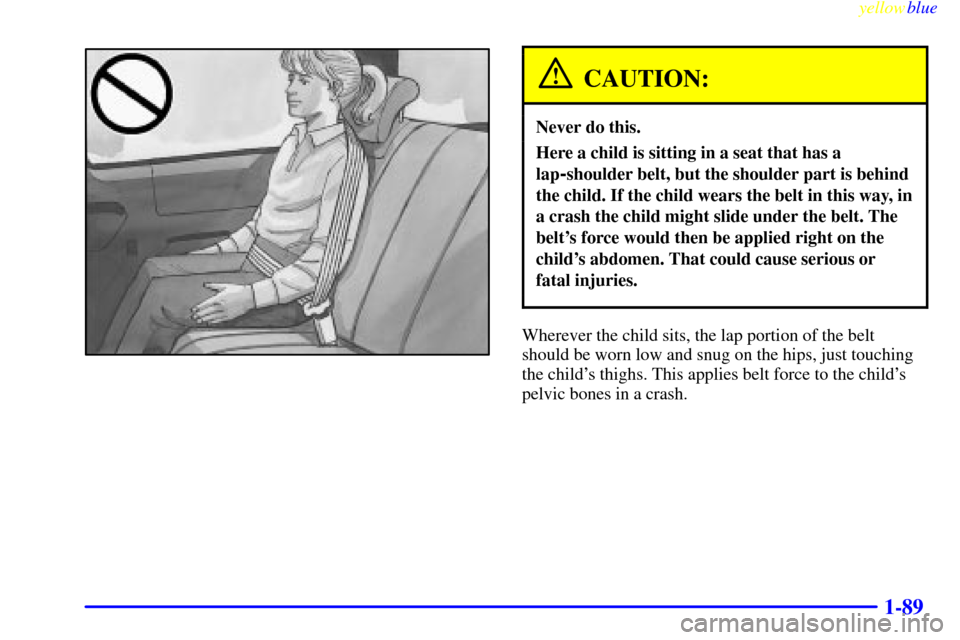CHEVROLET VENTURE 1999 1.G Owners Manual yellowblue     
1-89
CAUTION:
Never do this.
Here a child is sitting in a seat that has a
lap
-shoulder belt, but the shoulder part is behind
the child. If the child wears the belt in this way, in
a c