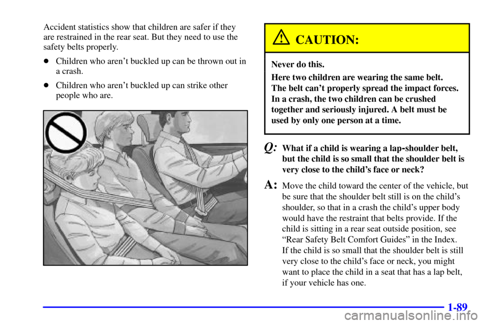 CHEVROLET VENTURE 2000 1.G Owners Manual 1-89
Accident statistics show that children are safer if they
are restrained in the rear seat. But they need to use the
safety belts properly.
Children who arent buckled up can be thrown out in
a cr CHEVROLET VENTURE 2000 1.G Owners Manual 1-89
Accident statistics show that children are safer if they
are restrained in the rear seat. But they need to use the
safety belts properly.
Children who arent buckled up can be thrown out in
a cr