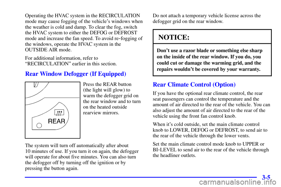 CHEVROLET VENTURE 2000 1.G Owners Manual 3-5
Operating the HVAC system in the RECIRCULATION
mode may cause fogging of the vehicles windows when
the weather is cold and damp. To clear the fog, switch
the HVAC system to either the DEFOG or DE