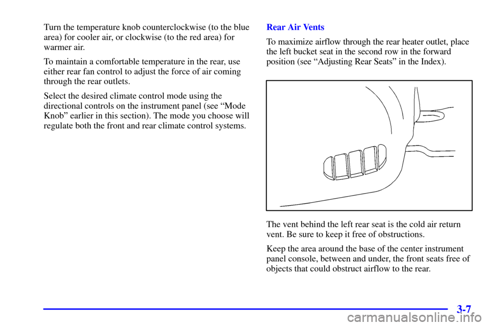 CHEVROLET VENTURE 2000 1.G Owners Manual 3-7
Turn the temperature knob counterclockwise (to the blue
area) for cooler air, or clockwise (to the red area) for
warmer air.
To maintain a comfortable temperature in the rear, use
either rear fan 