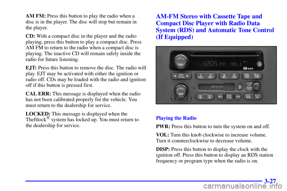 CHEVROLET VENTURE 2000 1.G Owners Manual 3-27
AM FM: Press this button to play the radio when a 
disc is in the player. The disc will stop but remain in 
the player.
CD: With a compact disc in the player and the radio
playing, press this but