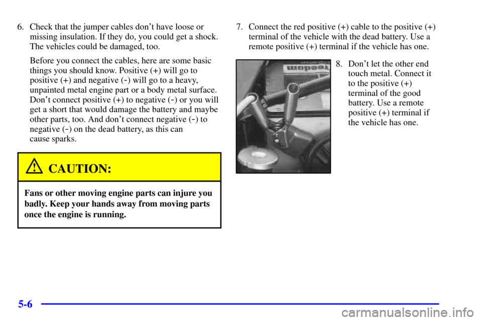 CHEVROLET VENTURE 2000 1.G Owners Manual 5-6
6. Check that the jumper cables dont have loose or
missing insulation. If they do, you could get a shock.
The vehicles could be damaged, too.
Before you connect the cables, here are some basic
th CHEVROLET VENTURE 2000 1.G Owners Manual 5-6
6. Check that the jumper cables dont have loose or
missing insulation. If they do, you could get a shock.
The vehicles could be damaged, too.
Before you connect the cables, here are some basic
th
