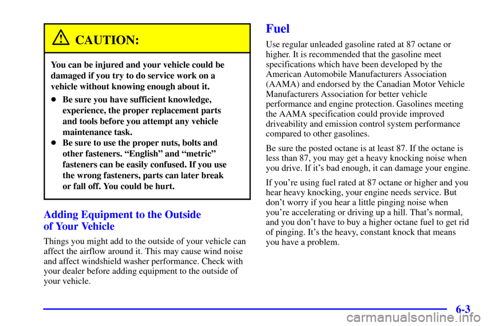 CHEVROLET VENTURE 2000 1.G Owners Manual 6-3
CAUTION:
You can be injured and your vehicle could be
damaged if you try to do service work on a
vehicle without knowing enough about it.
Be sure you have sufficient knowledge,
experience, the pr CHEVROLET VENTURE 2000 1.G Owners Manual 6-3
CAUTION:
You can be injured and your vehicle could be
damaged if you try to do service work on a
vehicle without knowing enough about it.
Be sure you have sufficient knowledge,
experience, the pr
