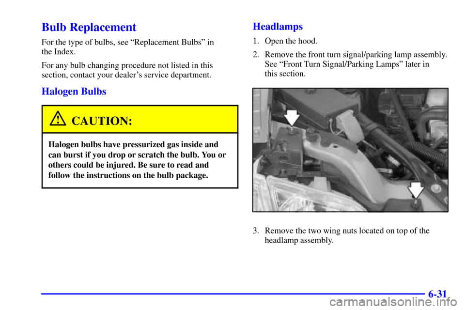 CHEVROLET VENTURE 2000 1.G Owners Manual 6-31
Bulb Replacement
For the type of bulbs, see ªReplacement Bulbsº in 
the Index.
For any bulb changing procedure not listed in this
section, contact your dealers service department.
Halogen Bulb