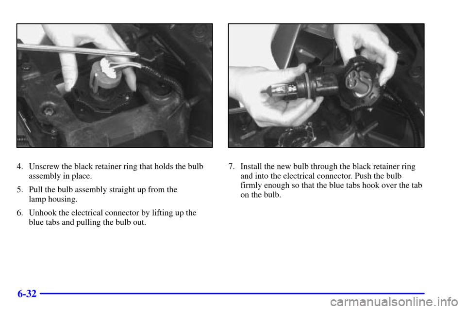 CHEVROLET VENTURE 2000 1.G Owners Manual 6-32
4. Unscrew the black retainer ring that holds the bulb
assembly in place.
5. Pull the bulb assembly straight up from the 
lamp housing.
6. Unhook the electrical connector by lifting up the
blue t