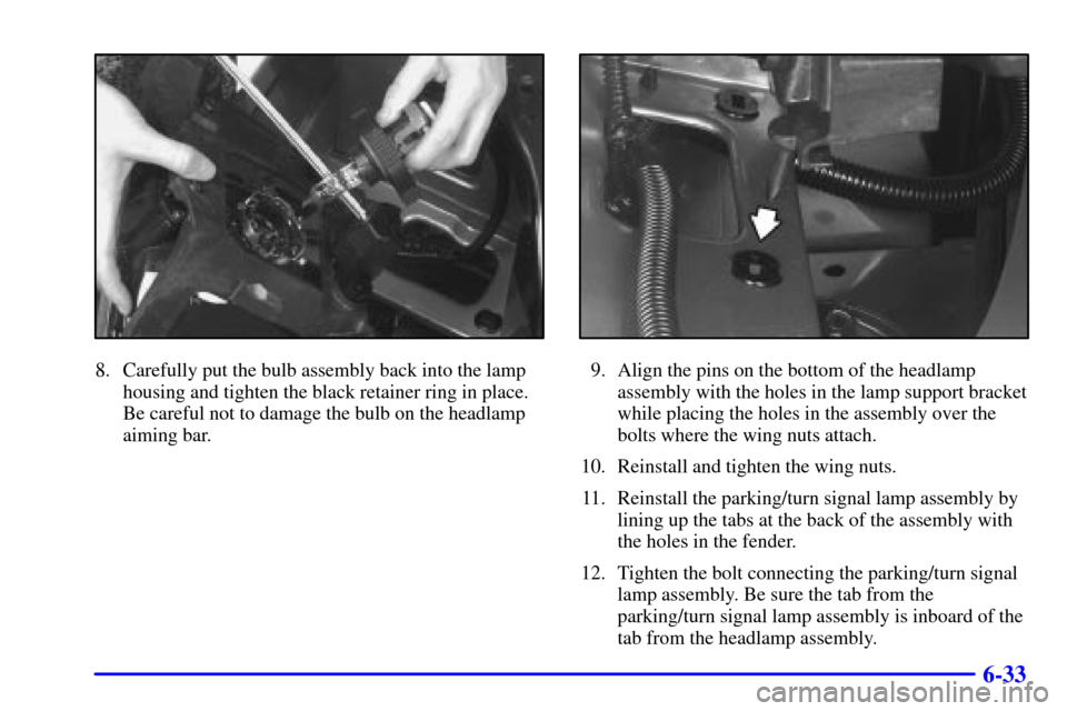 CHEVROLET VENTURE 2000 1.G Owners Manual 6-33
8. Carefully put the bulb assembly back into the lamp
housing and tighten the black retainer ring in place.
Be careful not to damage the bulb on the headlamp
aiming bar.9. Align the pins on the b