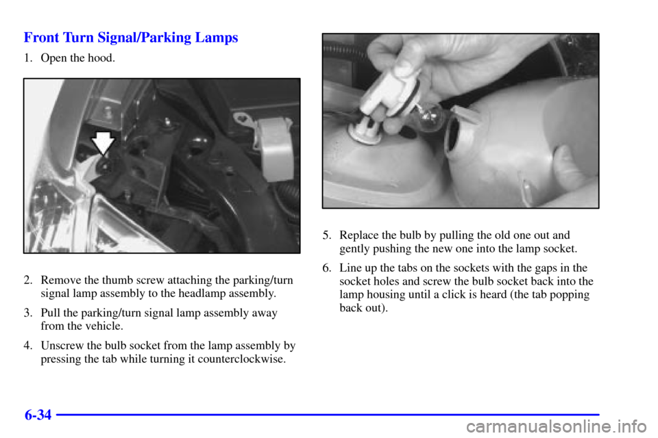CHEVROLET VENTURE 2000 1.G Owners Manual 6-34 Front Turn Signal/Parking Lamps
1. Open the hood.
2. Remove the thumb screw attaching the parking/turn
signal lamp assembly to the headlamp assembly.
3. Pull the parking/turn signal lamp assembly