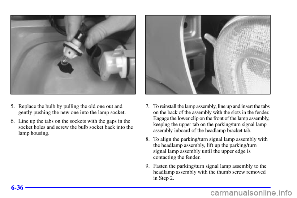 CHEVROLET VENTURE 2000 1.G Owners Manual 6-36
5. Replace the bulb by pulling the old one out and
gently pushing the new one into the lamp socket.
6. Line up the tabs on the sockets with the gaps in the
socket holes and screw the bulb socket 