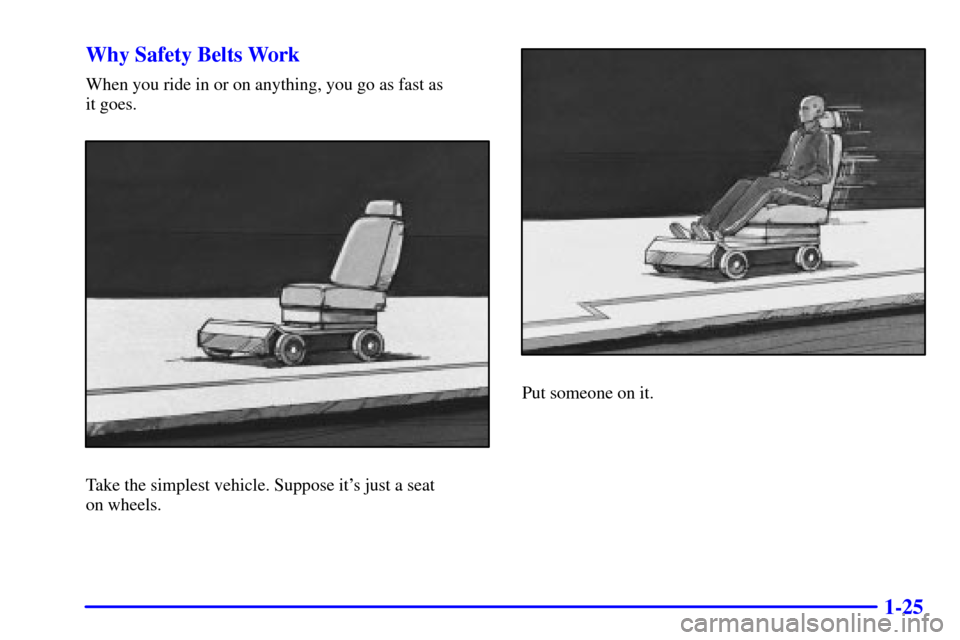 CHEVROLET VENTURE 2000 1.G Owners Manual 1-25 Why Safety Belts Work
When you ride in or on anything, you go as fast as 
it goes.
Take the simplest vehicle. Suppose its just a seat 
on wheels.
Put someone on it. 