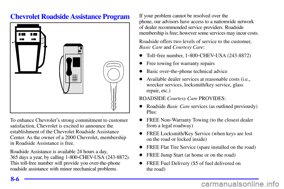 CHEVROLET VENTURE 2000 1.G Owners Manual 8-6
Chevrolet Roadside Assistance Program
To enhance Chevrolets strong commitment to customer
satisfaction, Chevrolet is excited to announce the
establishment of the Chevrolet Roadside Assistance
Cen