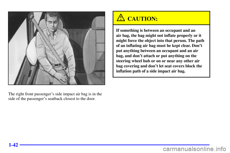 CHEVROLET VENTURE 2000 1.G Owners Manual 1-42
The right front passengers side impact air bag is in the
side of the passengers seatback closest to the door.
CAUTION:
If something is between an occupant and an 
air bag, the bag might not inf