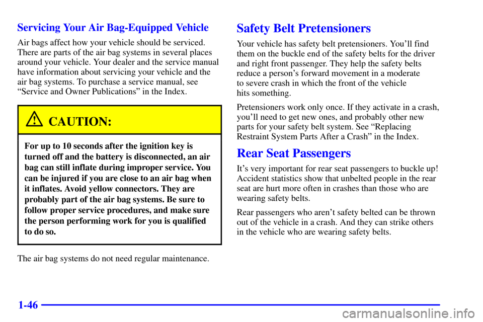 CHEVROLET VENTURE 2000 1.G Owners Manual 1-46 Servicing Your Air Bag-Equipped Vehicle
Air bags affect how your vehicle should be serviced.
There are parts of the air bag systems in several places
around your vehicle. Your dealer and the serv