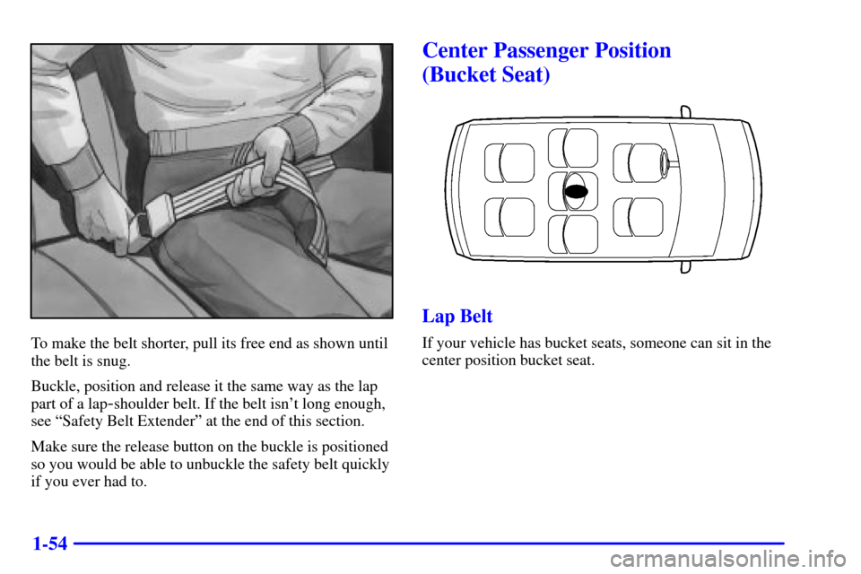 CHEVROLET VENTURE 2000 1.G Owners Manual 1-54
To make the belt shorter, pull its free end as shown until
the belt is snug.
Buckle, position and release it the same way as the lap
part of a lap
-shoulder belt. If the belt isnt long enough,
s