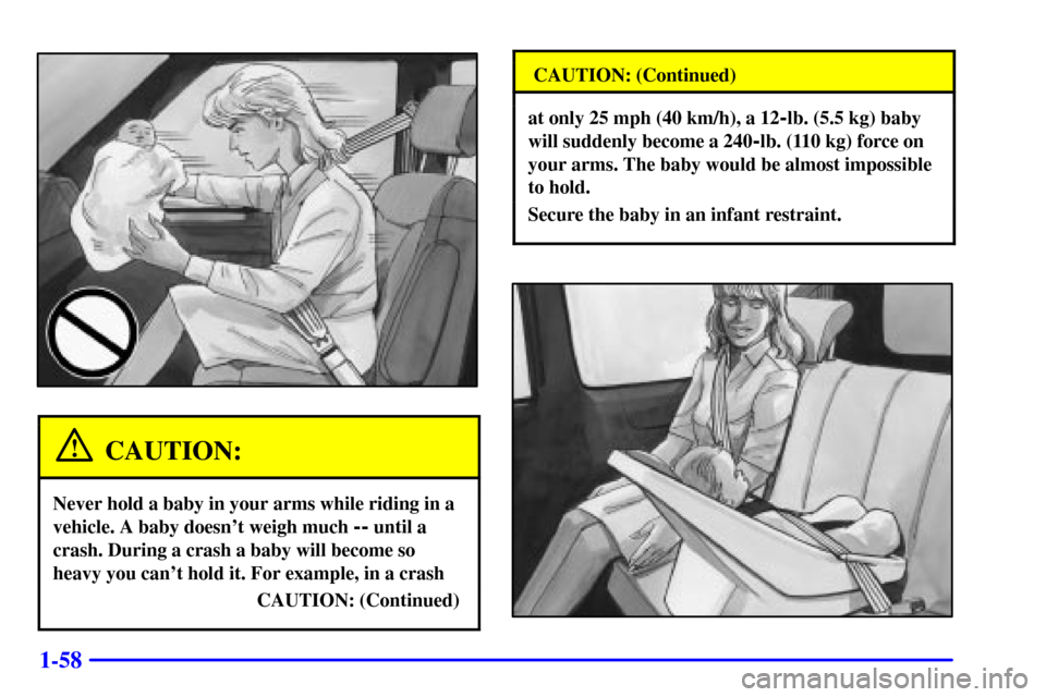 CHEVROLET VENTURE 2000 1.G Owners Manual 1-58
CAUTION:
Never hold a baby in your arms while riding in a
vehicle. A baby doesnt weigh much 
-- until a
crash. During a crash a baby will become so
heavy you cant hold it. For example, in a cra