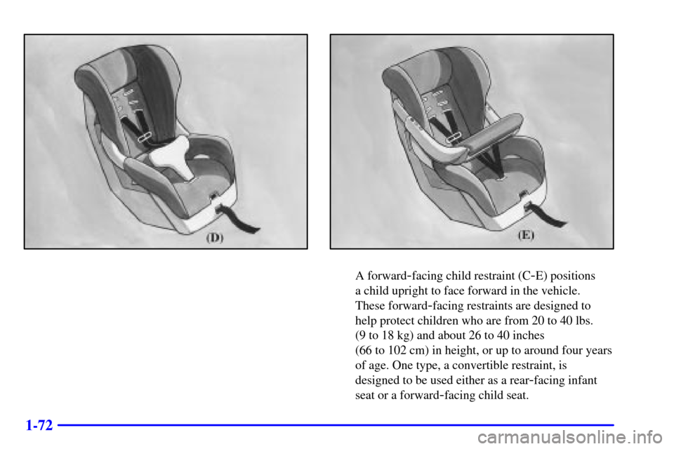 CHEVROLET VENTURE 2000 1.G Owners Manual 1-72
A forward-facing child restraint (C-E) positions 
a child upright to face forward in the vehicle. 
These forward
-facing restraints are designed to
help protect children who are from 20 to 40 lbs