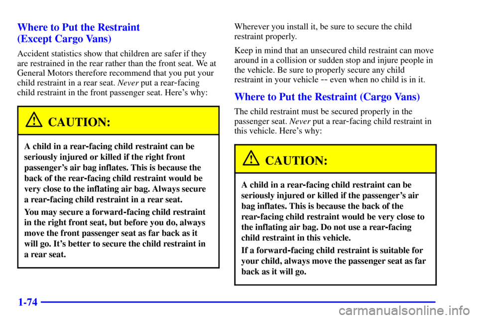 CHEVROLET VENTURE 2000 1.G Owners Manual 1-74 Where to Put the Restraint
(Except Cargo Vans)
Accident statistics show that children are safer if they
are restrained in the rear rather than the front seat. We at
General Motors therefore reco CHEVROLET VENTURE 2000 1.G Owners Manual 1-74 Where to Put the Restraint
(Except Cargo Vans)
Accident statistics show that children are safer if they
are restrained in the rear rather than the front seat. We at
General Motors therefore reco