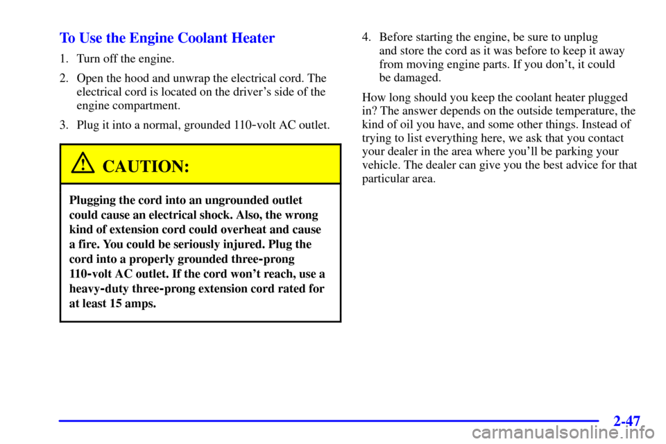 CHEVROLET VENTURE 2001 1.G Owners Manual 2-47
To Use the Engine Coolant Heater
1. Turn off the engine.
2. Open the hood and unwrap the electrical cord. The
electrical cord is located on the drivers side of the
engine compartment.
3. Plug it CHEVROLET VENTURE 2001 1.G Owners Manual 2-47
To Use the Engine Coolant Heater
1. Turn off the engine.
2. Open the hood and unwrap the electrical cord. The
electrical cord is located on the drivers side of the
engine compartment.
3. Plug it