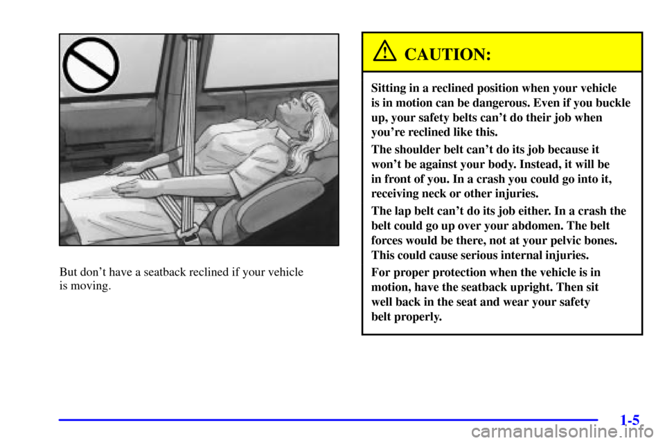 CHEVROLET VENTURE 2001 1.G Owners Manual 1-5
But dont have a seatback reclined if your vehicle 
is moving.
CAUTION:
Sitting in a reclined position when your vehicle 
is in motion can be dangerous. Even if you buckle
up, your safety belts ca