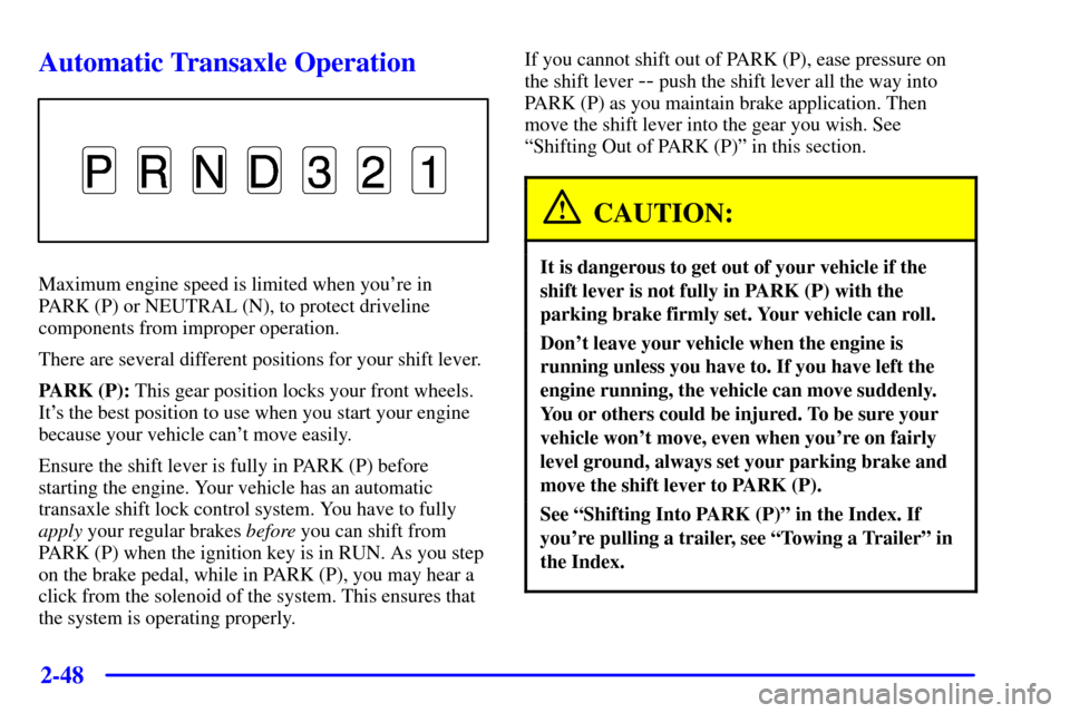 CHEVROLET VENTURE 2001 1.G Owners Manual 2-48
Automatic Transaxle Operation
Maximum engine speed is limited when youre in
PARK (P) or NEUTRAL (N), to protect driveline
components from improper operation.
There are several different positio CHEVROLET VENTURE 2001 1.G Owners Manual 2-48
Automatic Transaxle Operation
Maximum engine speed is limited when youre in
PARK (P) or NEUTRAL (N), to protect driveline
components from improper operation.
There are several different positio