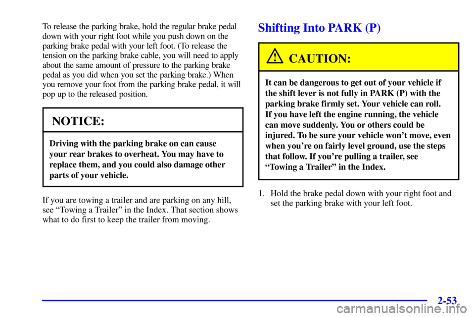 CHEVROLET VENTURE 2001 1.G Owners Manual 2-53
To release the parking brake, hold the regular brake pedal
down with your right foot while you push down on the
parking brake pedal with your left foot. (To release the
tension on the parking bra CHEVROLET VENTURE 2001 1.G Owners Manual 2-53
To release the parking brake, hold the regular brake pedal
down with your right foot while you push down on the
parking brake pedal with your left foot. (To release the
tension on the parking bra