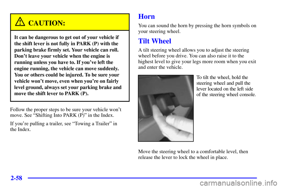 CHEVROLET VENTURE 2001 1.G Owners Manual 2-58
CAUTION:
It can be dangerous to get out of your vehicle if
the shift lever is not fully in PARK (P) with the
parking brake firmly set. Your vehicle can roll.
Dont leave your vehicle when the eng CHEVROLET VENTURE 2001 1.G Owners Manual 2-58
CAUTION:
It can be dangerous to get out of your vehicle if
the shift lever is not fully in PARK (P) with the
parking brake firmly set. Your vehicle can roll.
Dont leave your vehicle when the eng