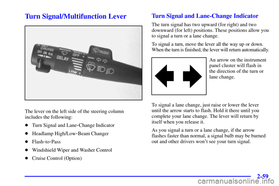 CHEVROLET VENTURE 2001 1.G Owners Manual 2-59
Turn Signal/Multifunction Lever
The lever on the left side of the steering column
includes the following:
Turn Signal and Lane
-Change Indicator
Headlamp High/Low
-Beam Changer
Flash
-to-Pass
CHEVROLET VENTURE 2001 1.G Owners Manual 2-59
Turn Signal/Multifunction Lever
The lever on the left side of the steering column
includes the following:
Turn Signal and Lane
-Change Indicator
Headlamp High/Low
-Beam Changer
Flash
-to-Pass