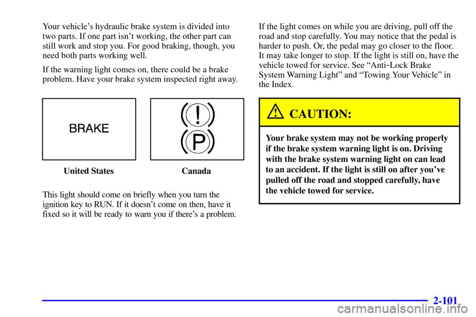 CHEVROLET VENTURE 2001 1.G Owners Manual 2-101
Your vehicles hydraulic brake system is divided into
two parts. If one part isnt working, the other part can
still work and stop you. For good braking, though, you
need both parts working well CHEVROLET VENTURE 2001 1.G Owners Manual 2-101
Your vehicles hydraulic brake system is divided into
two parts. If one part isnt working, the other part can
still work and stop you. For good braking, though, you
need both parts working well