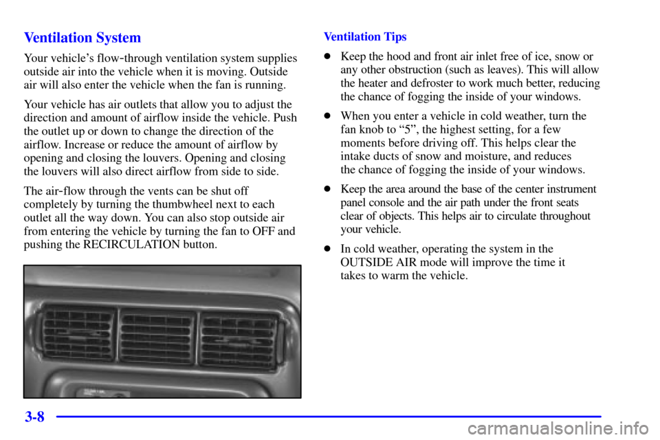 CHEVROLET VENTURE 2001 1.G Owners Manual 3-8 Ventilation System
Your vehicles flow-through ventilation system supplies
outside air into the vehicle when it is moving. Outside
air will also enter the vehicle when the fan is running.
Your veh CHEVROLET VENTURE 2001 1.G Owners Manual 3-8 Ventilation System
Your vehicles flow-through ventilation system supplies
outside air into the vehicle when it is moving. Outside
air will also enter the vehicle when the fan is running.
Your veh