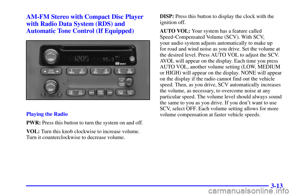 CHEVROLET VENTURE 2001 1.G Owners Manual 3-13 AM-FM Stereo with Compact Disc Player
with Radio Data System (RDS) and
Automatic Tone Control (If Equipped)
Playing the Radio
PWR: Press this button to turn the system on and off.
VOL: Turn this CHEVROLET VENTURE 2001 1.G Owners Manual 3-13 AM-FM Stereo with Compact Disc Player
with Radio Data System (RDS) and
Automatic Tone Control (If Equipped)
Playing the Radio
PWR: Press this button to turn the system on and off.
VOL: Turn this