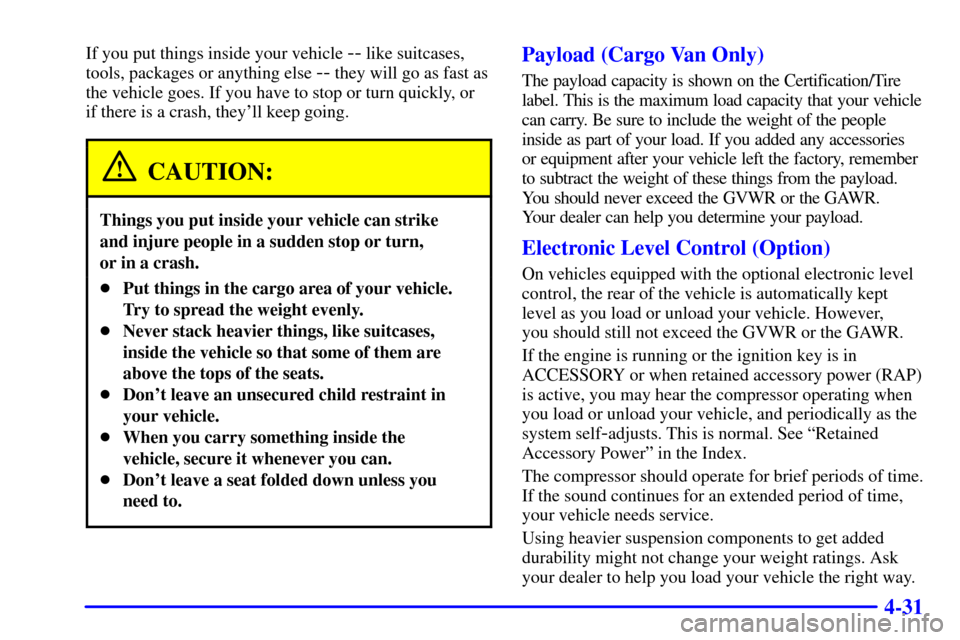 CHEVROLET VENTURE 2001 1.G Owners Manual 4-31
If you put things inside your vehicle -- like suitcases,
tools, packages or anything else
-- they will go as fast as
the vehicle goes. If you have to stop or turn quickly, or
if there is a crash CHEVROLET VENTURE 2001 1.G Owners Manual 4-31
If you put things inside your vehicle -- like suitcases,
tools, packages or anything else
-- they will go as fast as
the vehicle goes. If you have to stop or turn quickly, or
if there is a crash