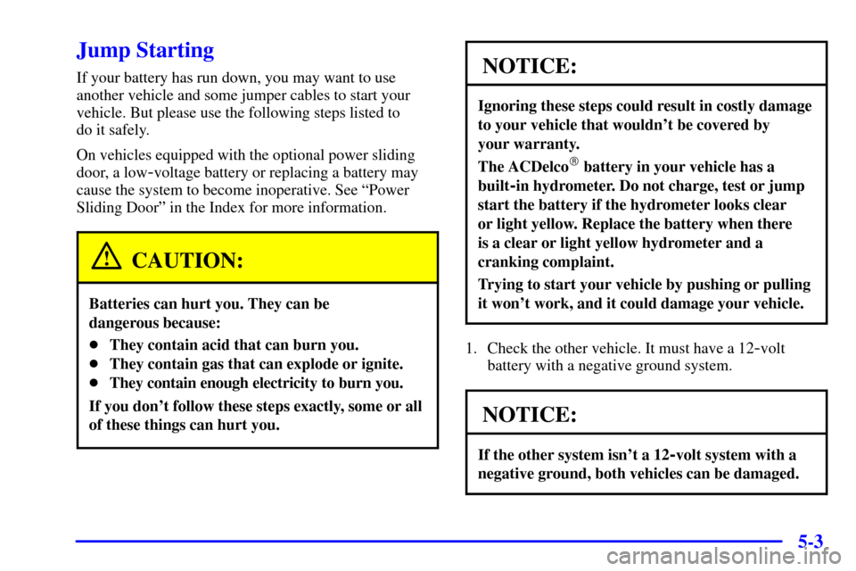 CHEVROLET VENTURE 2001 1.G Owners Manual 5-3
Jump Starting
If your battery has run down, you may want to use
another vehicle and some jumper cables to start your
vehicle. But please use the following steps listed to 
do it safely.
On vehicle