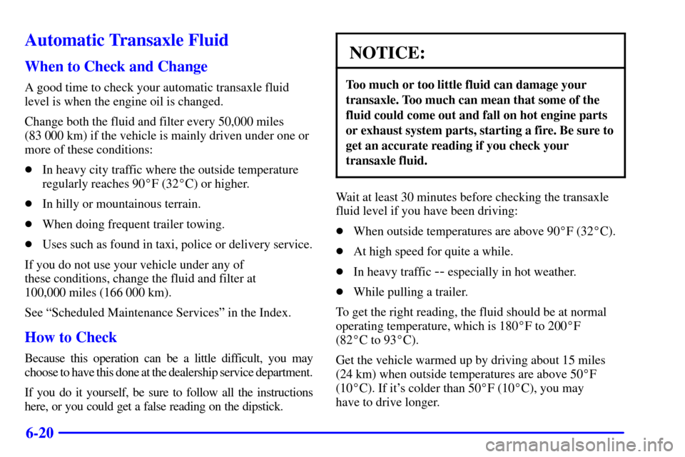 CHEVROLET VENTURE 2001 1.G Owners Manual 6-20
Automatic Transaxle Fluid
When to Check and Change
A good time to check your automatic transaxle fluid
level is when the engine oil is changed.
Change both the fluid and filter every 50,000 miles CHEVROLET VENTURE 2001 1.G Owners Manual 6-20
Automatic Transaxle Fluid
When to Check and Change
A good time to check your automatic transaxle fluid
level is when the engine oil is changed.
Change both the fluid and filter every 50,000 miles