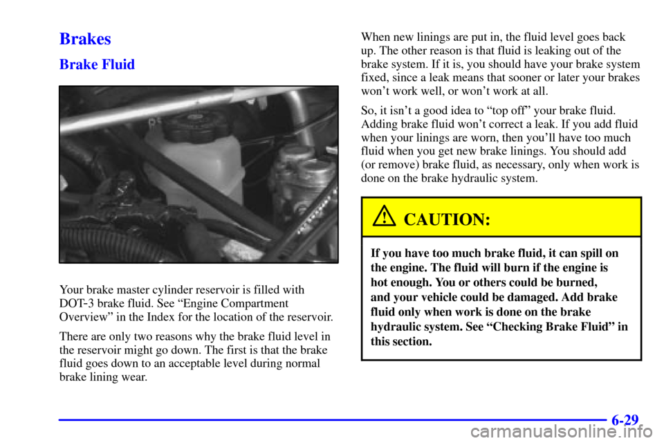 CHEVROLET VENTURE 2001 1.G Owners Manual 6-29
Brakes
Brake Fluid
Your brake master cylinder reservoir is filled with
DOT
-3 brake fluid. See ªEngine Compartment
Overviewº in the Index for the location of the reservoir.
There are only two r CHEVROLET VENTURE 2001 1.G Owners Manual 6-29
Brakes
Brake Fluid
Your brake master cylinder reservoir is filled with
DOT
-3 brake fluid. See ªEngine Compartment
Overviewº in the Index for the location of the reservoir.
There are only two r