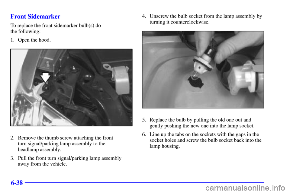 CHEVROLET VENTURE 2001 1.G Owners Manual 6-38 Front Sidemarker
To replace the front sidemarker bulb(s) do 
the following:
1. Open the hood.
2. Remove the thumb screw attaching the front 
turn signal/parking lamp assembly to the 
headlamp ass