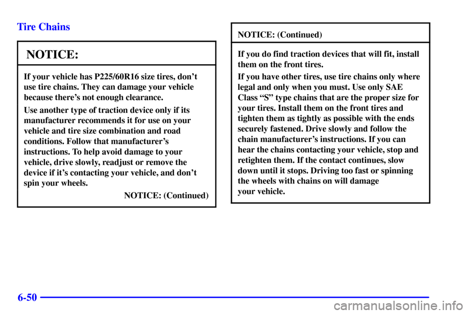 CHEVROLET VENTURE 2001 1.G Owners Manual 6-50 Tire Chains
NOTICE:
If your vehicle has P225/60R16 size tires, dont
use tire chains. They can damage your vehicle
because theres not enough clearance.
Use another type of traction device only i CHEVROLET VENTURE 2001 1.G Owners Manual 6-50 Tire Chains
NOTICE:
If your vehicle has P225/60R16 size tires, dont
use tire chains. They can damage your vehicle
because theres not enough clearance.
Use another type of traction device only i