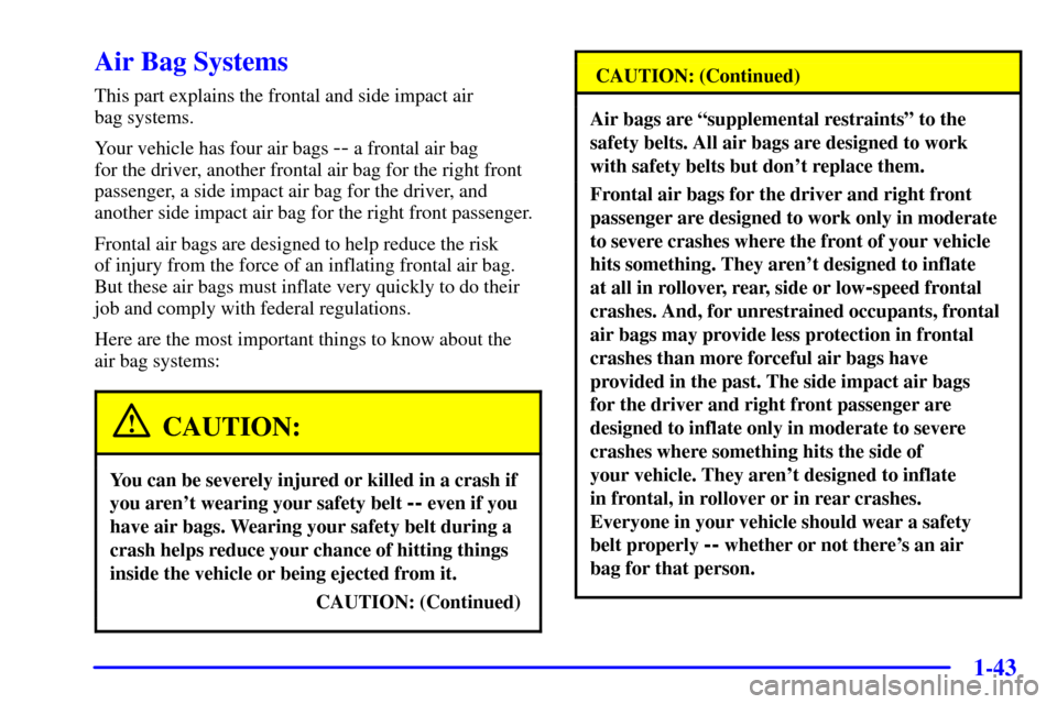 CHEVROLET VENTURE 2001 1.G Owners Manual 1-43
Air Bag Systems
This part explains the frontal and side impact air
bag systems.
Your vehicle has four air bags
-- a frontal air bag
for the driver, another frontal air bag for the right front
CHEVROLET VENTURE 2001 1.G Owners Manual 1-43
Air Bag Systems
This part explains the frontal and side impact air
bag systems.
Your vehicle has four air bags
-- a frontal air bag
for the driver, another frontal air bag for the right front