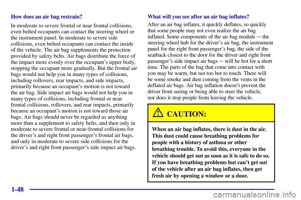 CHEVROLET VENTURE 2001 1.G Owners Manual 1-48
How does an air bag restrain?
In moderate to severe frontal or near frontal collisions,
even belted occupants can contact the steering wheel or
the instrument panel. In moderate to severe side
co