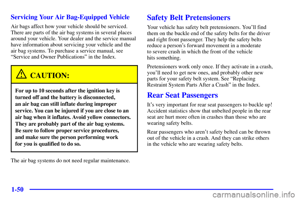 CHEVROLET VENTURE 2001 1.G Owners Manual 1-50 Servicing Your Air Bag-Equipped Vehicle
Air bags affect how your vehicle should be serviced.
There are parts of the air bag systems in several places
around your vehicle. Your dealer and the serv CHEVROLET VENTURE 2001 1.G Owners Manual 1-50 Servicing Your Air Bag-Equipped Vehicle
Air bags affect how your vehicle should be serviced.
There are parts of the air bag systems in several places
around your vehicle. Your dealer and the serv
