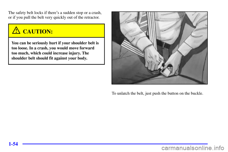 CHEVROLET VENTURE 2001 1.G Owners Manual 1-54
The safety belt locks if theres a sudden stop or a crash,
or if you pull the belt very quickly out of the retractor.
CAUTION:
You can be seriously hurt if your shoulder belt is
too loose. In a c