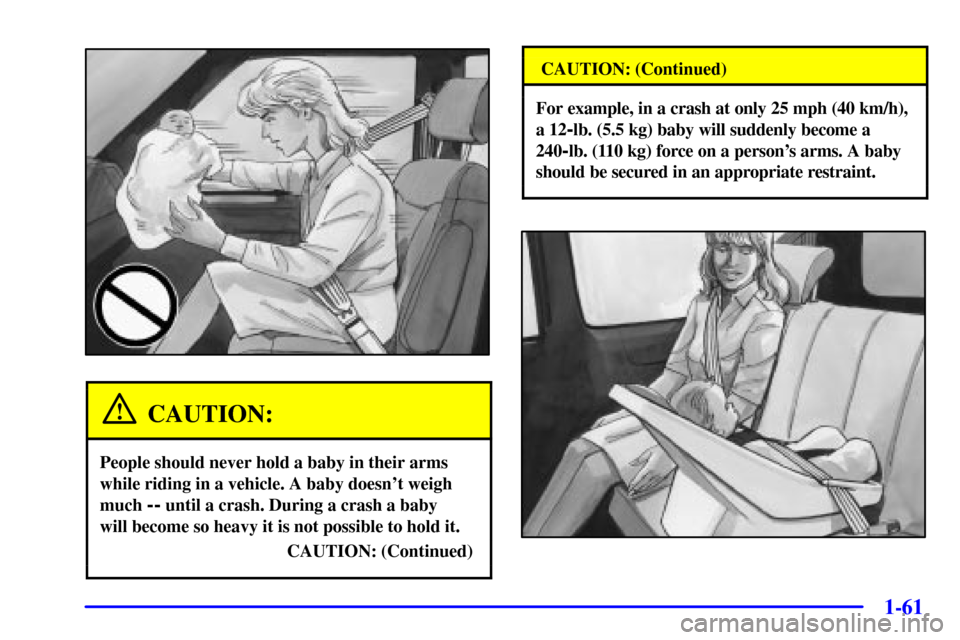 CHEVROLET VENTURE 2001 1.G Owners Manual 1-61
CAUTION:
People should never hold a baby in their arms
while riding in a vehicle. A baby doesnt weigh
much 
-- until a crash. During a crash a baby 
will become so heavy it is not possible to ho