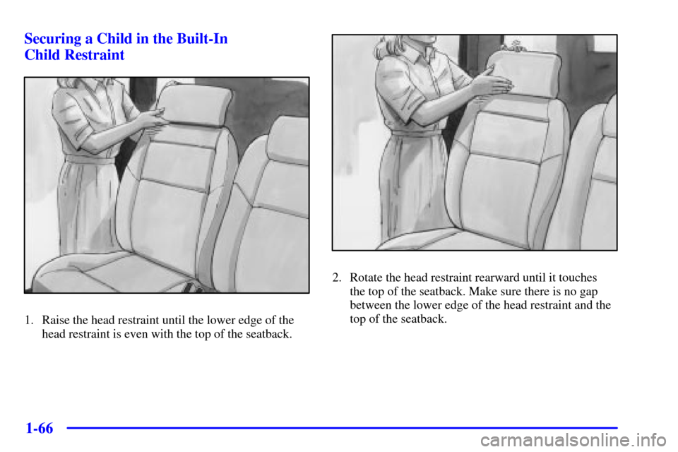 CHEVROLET VENTURE 2001 1.G Owners Manual 1-66 Securing a Child in the Built-In 
Child Restraint
1. Raise the head restraint until the lower edge of the
head restraint is even with the top of the seatback.
2. Rotate the head restraint rearwar