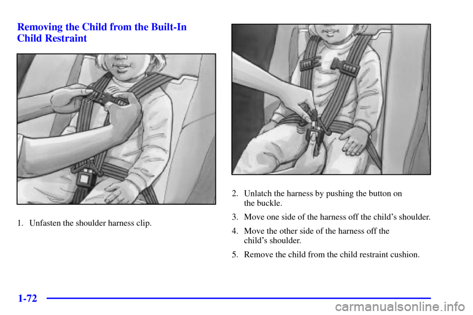 CHEVROLET VENTURE 2001 1.G Owners Manual 1-72 Removing the Child from the Built-In 
Child Restraint
1. Unfasten the shoulder harness clip.
2. Unlatch the harness by pushing the button on 
the buckle.
3. Move one side of the harness off the c