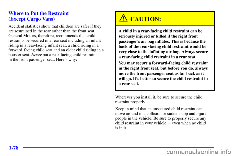 CHEVROLET VENTURE 2001 1.G Owners Manual 1-78 Where to Put the Restraint
(Except Cargo Vans)
Accident statistics show that children are safer if they
are restrained in the rear rather than the front seat.
General Motors, therefore, recommen CHEVROLET VENTURE 2001 1.G Owners Manual 1-78 Where to Put the Restraint
(Except Cargo Vans)
Accident statistics show that children are safer if they
are restrained in the rear rather than the front seat.
General Motors, therefore, recommen