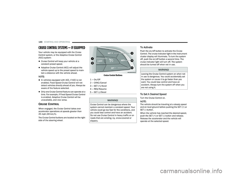 CHRYSLER PACIFICA HYBRID 2022  Owners Manual 
146STARTING AND OPERATING  
CRUISE CONTROL SYSTEMS — IF EQUIPPED 
Your vehicle may be equipped with the Cruise 
Control system, or the Adaptive Cruise Control 
(ACC) system:
Cruise Control will 