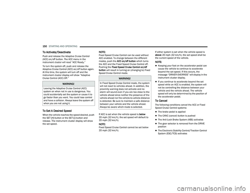 CHRYSLER PACIFICA HYBRID 2022  Owners Manual 
150STARTING AND OPERATING  
To Activate/Deactivate
Push and release the Adaptive Cruise Control 
(ACC) on/off button. The ACC menu in the 
instrument cluster will read “ACC Ready.”
To turn the sy